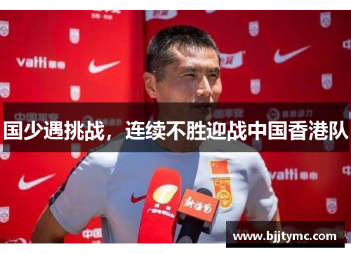 国少遇挑战，连续不胜迎战中国香港队