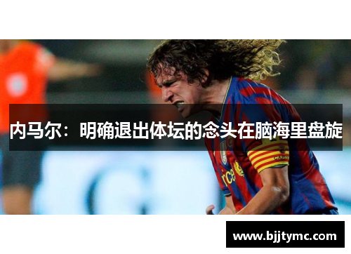 内马尔：明确退出体坛的念头在脑海里盘旋