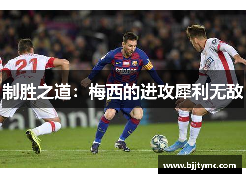 制胜之道：梅西的进攻犀利无敌