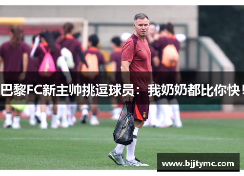 巴黎FC新主帅挑逗球员：我奶奶都比你快！